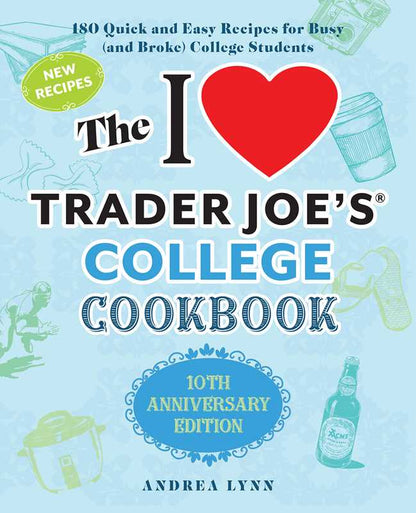 I Love Trader Joe's College Cookbook: 10th Anniversary Edition by Andrea Lynn