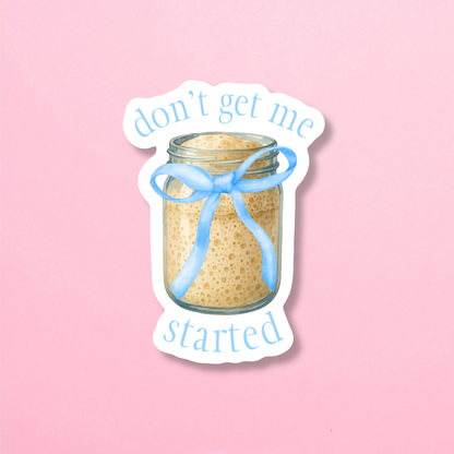 Don't Get Me Started Sourdough Sticker
